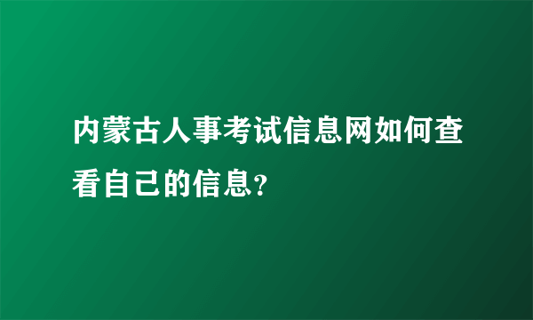 内蒙古人事考试信息网如何查看自己的信息？