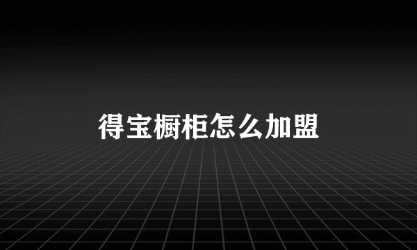 得宝橱柜怎么加盟