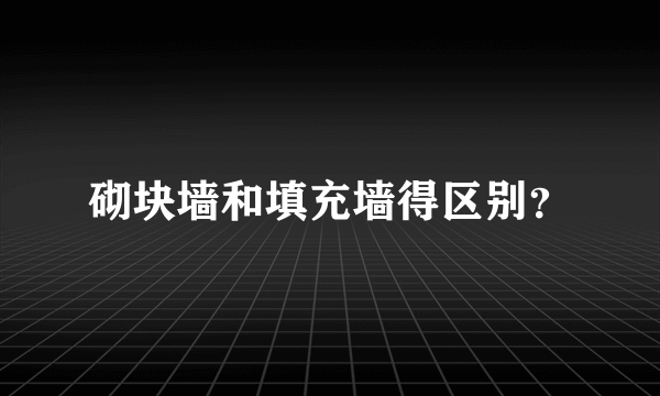 砌块墙和填充墙得区别？