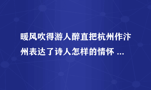 暖风吹得游人醉直把杭州作汴州表达了诗人怎样的情怀 暖风吹得游人醉直把杭州作汴州表达了什么