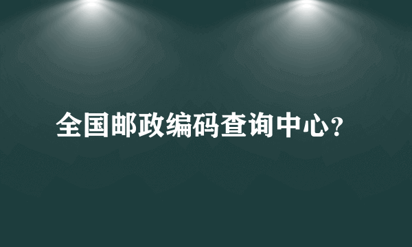 全国邮政编码查询中心？