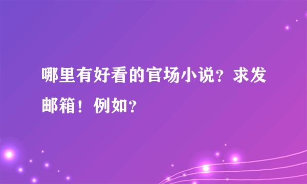 哪里有好看的官场小说？求发邮箱！例如？