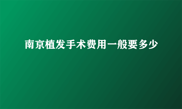 南京植发手术费用一般要多少