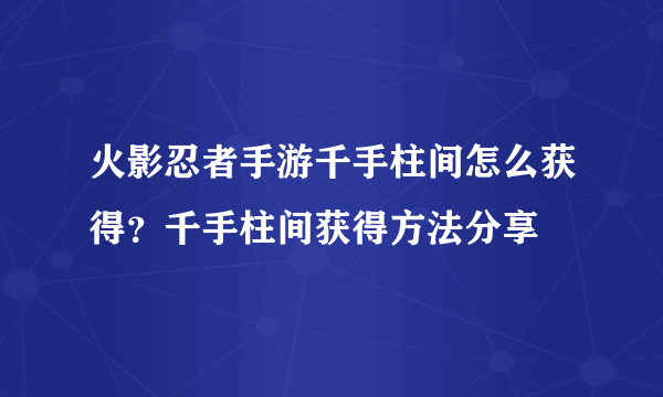 火影忍者手游千手柱间怎么获得？千手柱间获得方法分享