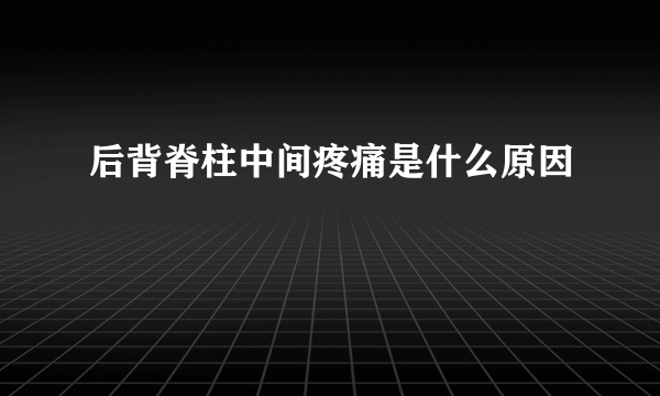 后背脊柱中间疼痛是什么原因