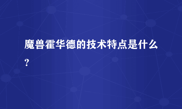 魔兽霍华德的技术特点是什么?