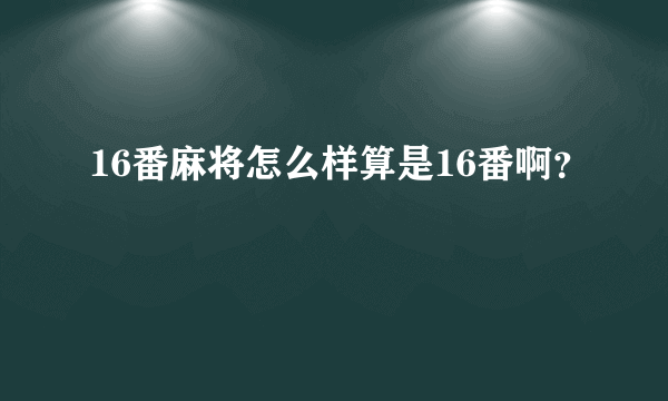 16番麻将怎么样算是16番啊？