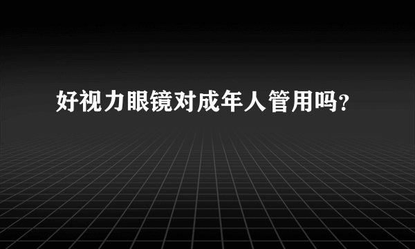 好视力眼镜对成年人管用吗？