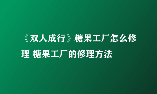 《双人成行》糖果工厂怎么修理 糖果工厂的修理方法