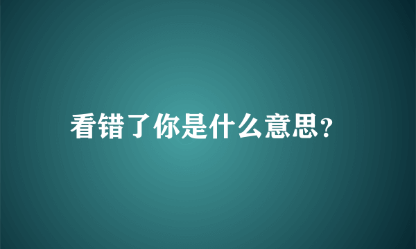 看错了你是什么意思？