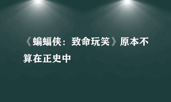 《蝙蝠侠：致命玩笑》原本不算在正史中