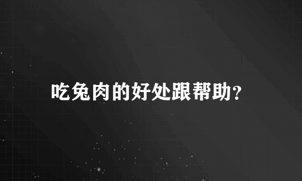 吃兔肉的好处跟帮助？