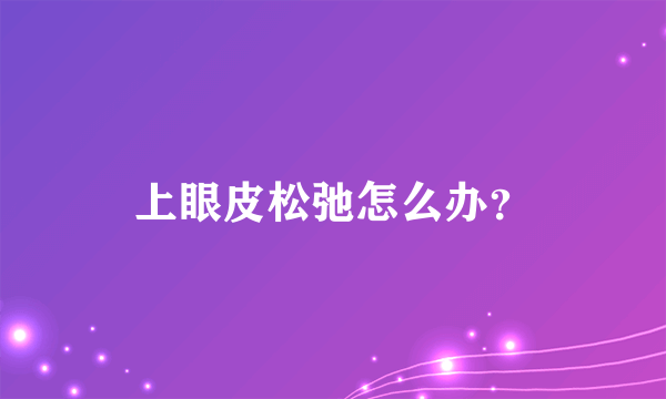 上眼皮松弛怎么办？