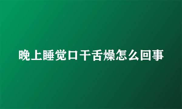 晚上睡觉口干舌燥怎么回事