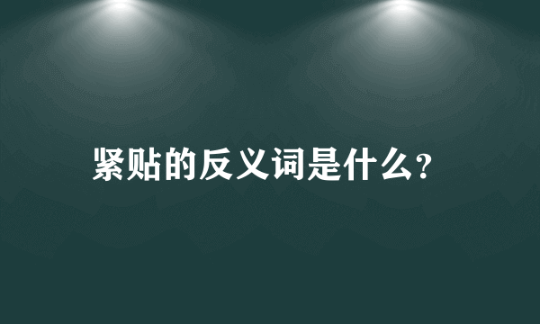 紧贴的反义词是什么？