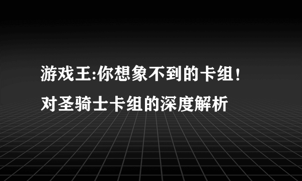 游戏王:你想象不到的卡组！对圣骑士卡组的深度解析