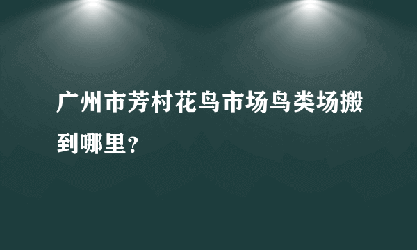 广州市芳村花鸟市场鸟类场搬到哪里？