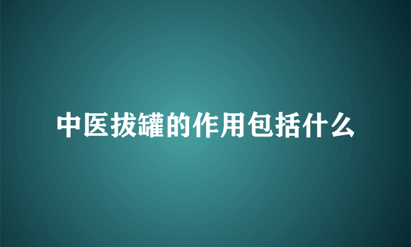 中医拔罐的作用包括什么