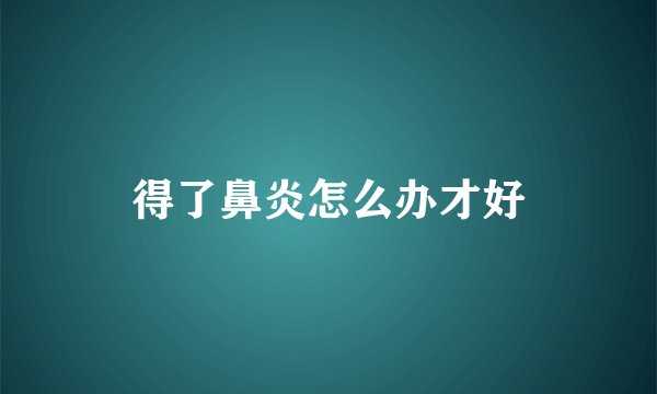 得了鼻炎怎么办才好