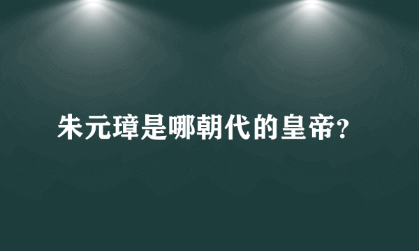 朱元璋是哪朝代的皇帝？