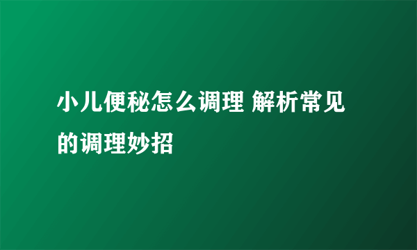 小儿便秘怎么调理 解析常见的调理妙招