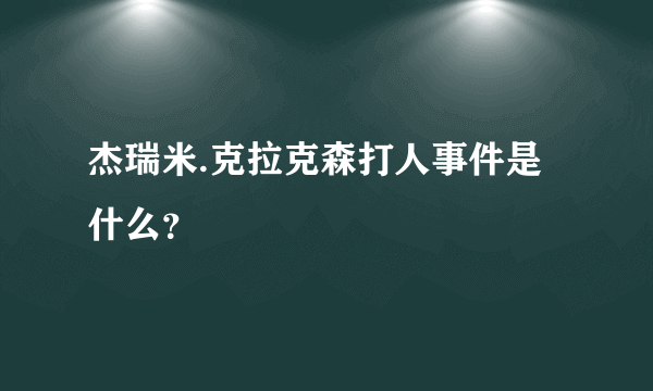 杰瑞米.克拉克森打人事件是什么？