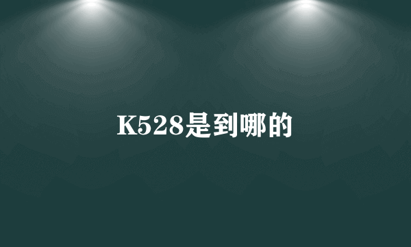 K528是到哪的