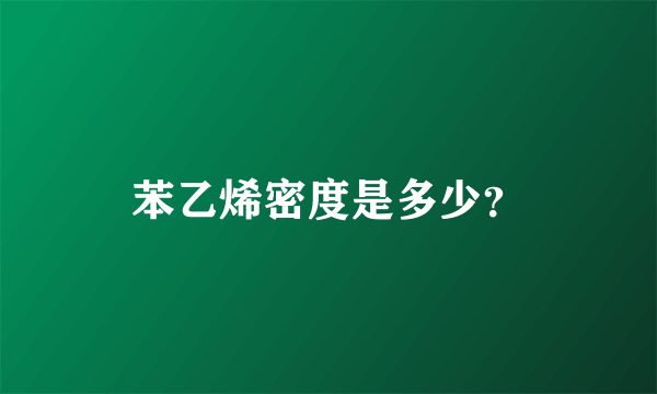 苯乙烯密度是多少？