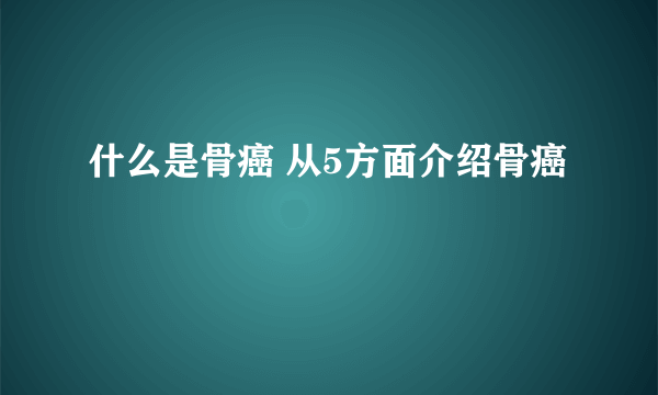 什么是骨癌 从5方面介绍骨癌