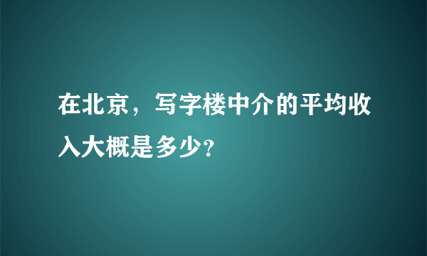 在北京，写字楼中介的平均收入大概是多少？