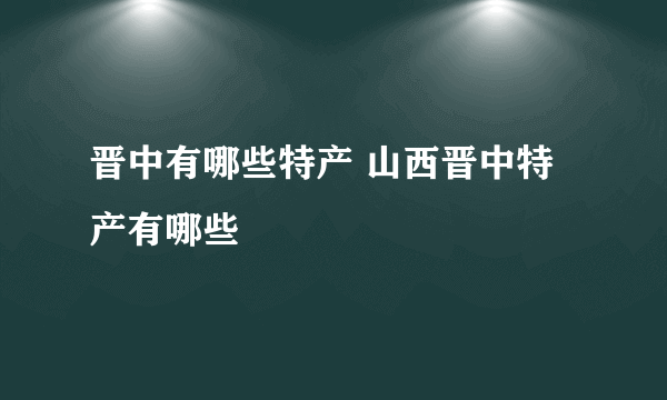 晋中有哪些特产 山西晋中特产有哪些