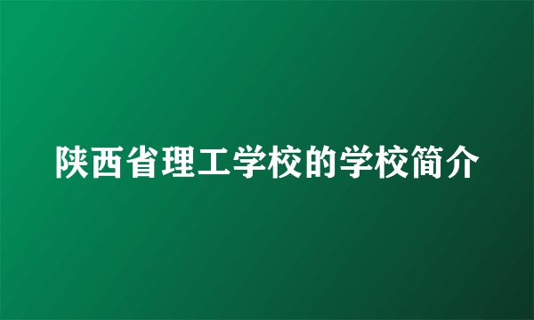 陕西省理工学校的学校简介