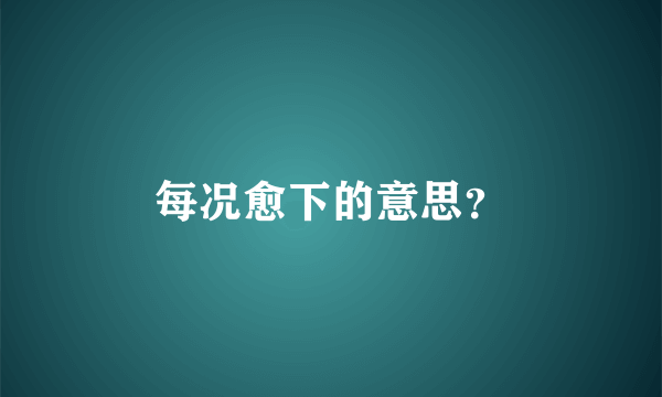 每况愈下的意思？