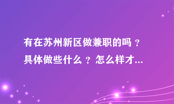 有在苏州新区做兼职的吗 ？具体做些什么 ？怎么样才能找到这样的工作呢？急！