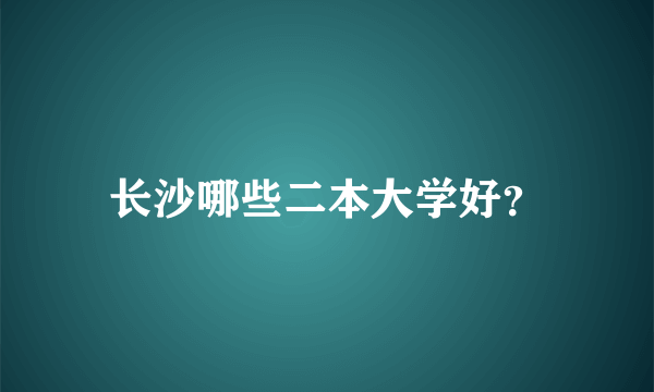 长沙哪些二本大学好？