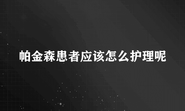 帕金森患者应该怎么护理呢