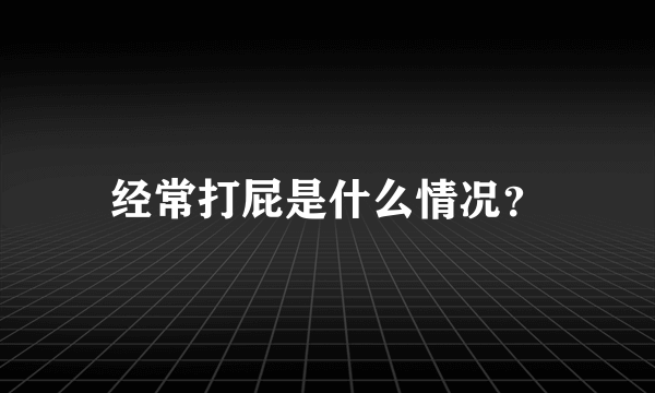 经常打屁是什么情况？