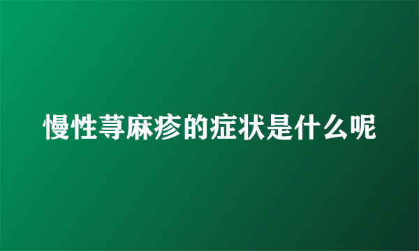 慢性荨麻疹的症状是什么呢