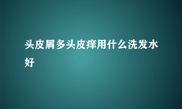 头皮屑多头皮痒用什么洗发水好