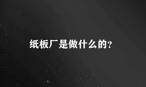 纸板厂是做什么的？