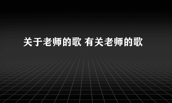 关于老师的歌 有关老师的歌