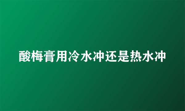 酸梅膏用冷水冲还是热水冲