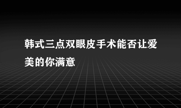 韩式三点双眼皮手术能否让爱美的你满意