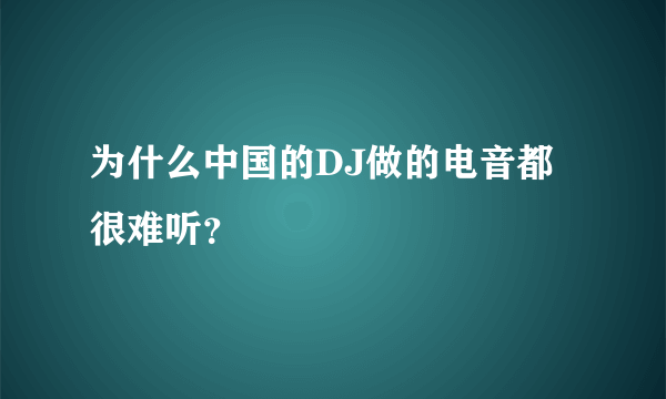 为什么中国的DJ做的电音都很难听？