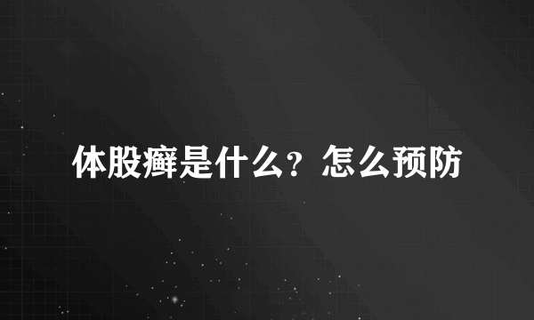 体股癣是什么？怎么预防