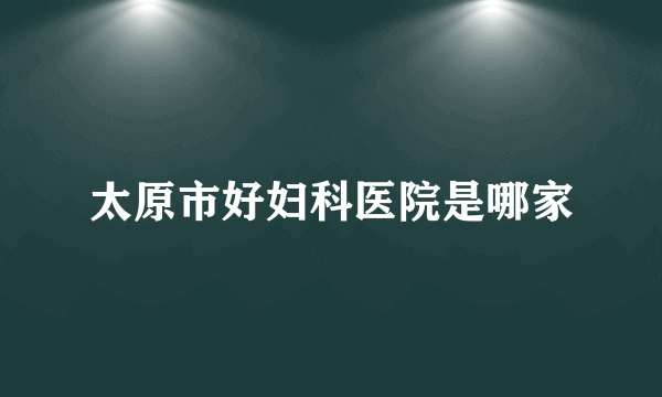 太原市好妇科医院是哪家