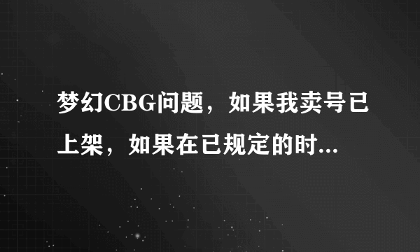 梦幻CBG问题，如果我卖号已上架，如果在已规定的时间内没有卖出去，那我号会被怎么处理梦幻CBG问题，如果