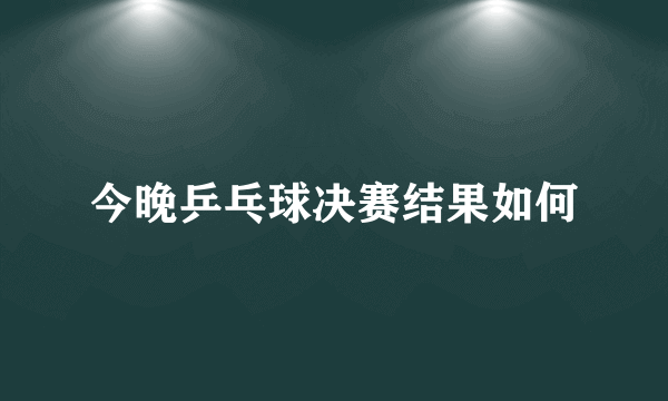 今晚乒乓球决赛结果如何