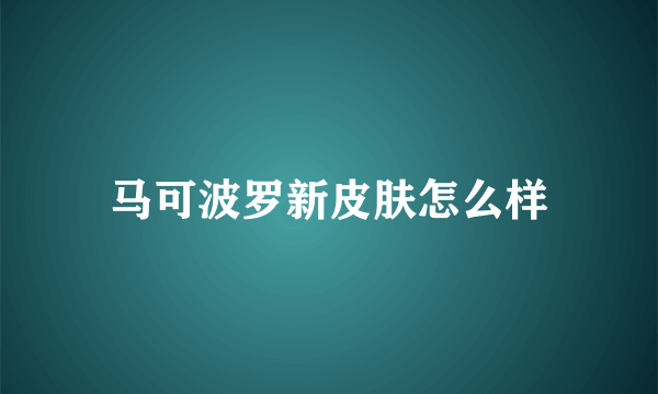 马可波罗新皮肤怎么样