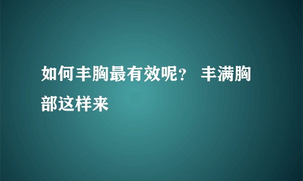 如何丰胸最有效呢？ 丰满胸部这样来